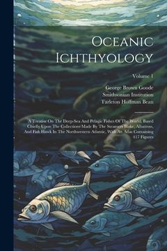 portada Oceanic Ichthyology: A Treatise On The Deep-sea And Pelagic Fishes Of The World, Based Chiefly Upon The Collections Made By The Steamers Bl (en Inglés)