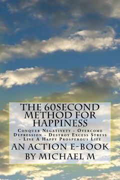 portada The 60second Method for HAPPINESS: Conquer Negativety - Overcome Depression - Destroy Excess Stress - Live A Happy Prosperous Life (en Inglés)