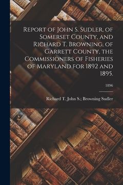 portada Report of John S. Sudler, of Somerset County, and Richard T. Browning, of Garrett County, the Commissioners of Fisheries of Maryland for 1892 and 1895 (in English)