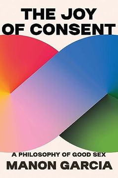 portada The joy of Consent: A Philosophy of Good sex (en Inglés)