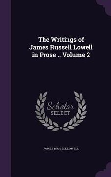 portada The Writings of James Russell Lowell in Prose .. Volume 2 (in English)