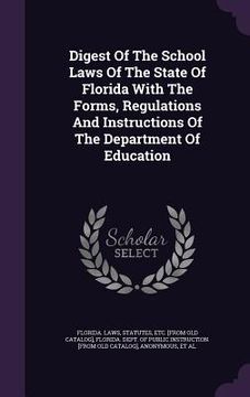 portada Digest Of The School Laws Of The State Of Florida With The Forms, Regulations And Instructions Of The Department Of Education (in English)