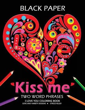 portada Kiss me ! I love you coloring book: Best Two Word Phrases Motivation and Inspirational on Black Paper (en Inglés)