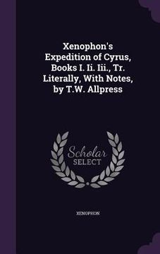 portada Xenophon's Expedition of Cyrus, Books I. Ii. Iii., Tr. Literally, With Notes, by T.W. Allpress (in English)