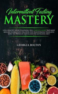portada Intermittent Fasting Mastery: Live a Healthy Life by Following This Complete Guide That Many Men and Women Have Followed, for Transforming Their Liv