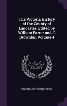 portada The Victoria History of the County of Lancaster. Edited by William Farrer and J. Brownbill Volume 4 (in English)