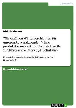 "Wir Erzählen Wintergeschichten für Unseren Adventskalender "- Eine Produktionsorientierte Unterrichtsreihe zur Jahreszeit Winter (3. (in German)