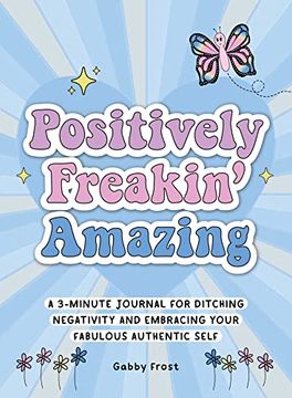 portada Positively Freakin' Amazing: A 3-Minute Journal for Ditching Negativity and Embracing Your Fabulous, Authentic Self (in English)