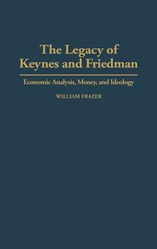 portada the legacy of keynes and friedman: economic analysis, money, and ideology