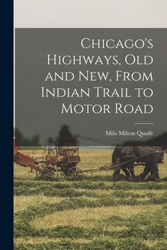 portada Chicago's Highways, old and new, From Indian Trail to Motor Road (en Inglés)
