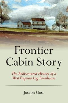 portada Frontier Cabin Story: The Rediscovered History of a West Virginia Log Farmhouse (in English)