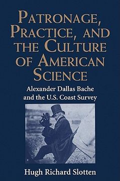 Patronage, Practice, and the Culture of American Science: Alexander Dallas Bache and the u. S. Coast Survey