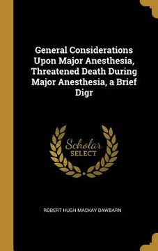portada General Considerations Upon Major Anesthesia, Threatened Death During Major Anesthesia, a Brief Digr (in English)