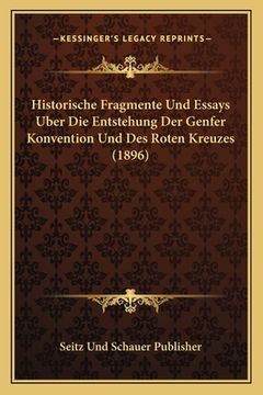 portada Historische Fragmente Und Essays Uber Die Entstehung Der Genfer Konvention Und Des Roten Kreuzes (1896) (en Alemán)