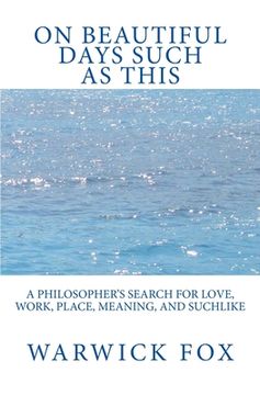 portada On Beautiful Days Such as This: A philosopher's search for love, work, place, meaning, and suchlike