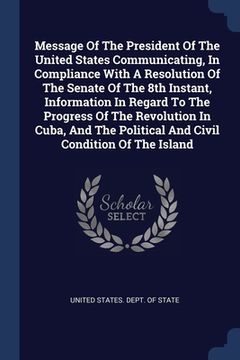 portada Message Of The President Of The United States Communicating, In Compliance With A Resolution Of The Senate Of The 8th Instant, Information In Regard T (en Inglés)