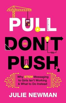 portada Pull Don't Push: Why STEM Messaging to Girls Isn't Working and What to Do Instead