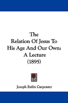 portada the relation of jesus to his age and our own: a lecture (1895) (en Inglés)
