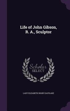 portada Life of John Gibson, R. A., Sculptor