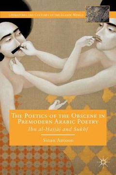 portada The Poetics of the Obscene in Premodern Arabic Poetry: Ibn Al-?Ajj?j and Sukhf (en Inglés)