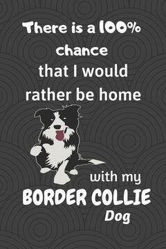 portada There is a 100% chance that I would rather be home with my Border Collie Dog: For Border Collie Dog breed fans (in English)