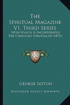 portada the spiritual magazine v1, third series: with which is incorporated the christian spiritualist (1875) (en Inglés)