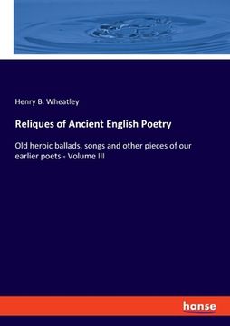 portada Reliques of Ancient English Poetry: Old heroic ballads, songs and other pieces of our earlier poets - Volume III (en Inglés)