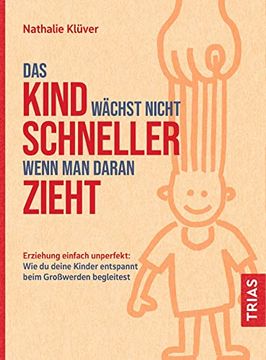 portada Das Kind Wächst Nicht Schneller, Wenn man Daran Zieht: Erziehung Einfach Unperfekt: Wie du Deine Kinder Entspannt Beim Großwerden Begleitest (en Alemán)