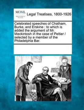 portada celebrated speeches of chatham, burke, and erskine: to which is added the argument of mr. mackintosh in the case of peltier / selected by a member of (en Inglés)