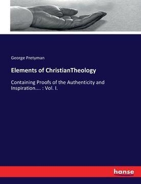 portada Elements of ChristianTheology: Containing Proofs of the Authenticity and Inspiration....: Vol. I.