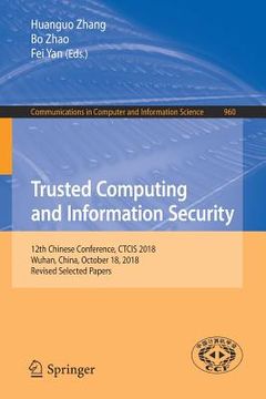portada Trusted Computing and Information Security: 12th Chinese Conference, Ctcis 2018, Wuhan, China, October 18, 2018, Revised Selected Papers (en Inglés)