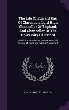 portada The Life Of Edward Earl Of Clarendon, Lord High Chancellor Of England, And Chancellor Of The University Of Oxford: In Which Is Included A Continuation (en Inglés)