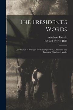 portada The President's Words: a Selection of Passages From the Speeches, Addresses, and Letters of Abraham Lincoln (en Inglés)