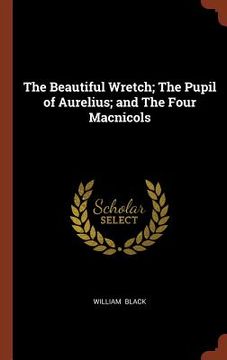 portada The Beautiful Wretch; The Pupil of Aurelius; and The Four Macnicols (in English)