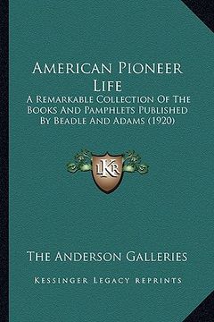 portada american pioneer life: a remarkable collection of the books and pamphlets published by beadle and adams (1920) (en Inglés)