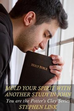 portada Mold Your Spirit with Another Study in John: You Are the Potter's Clay Series (en Inglés)