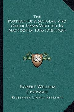 portada the portrait of a scholar, and other essays written in macedonia, 1916-1918 (1920) (in English)