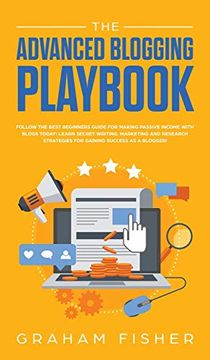 portada The Advanced Blogging Playbook: Follow the Best Beginners Guide for Making Passive Income With Blogs Today! Learn Secret Writing, Marketing and Research Strategies for Gaining Success as a Blogger! (en Inglés)