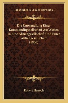 portada Die Umwandlung Einer Kommanditgesellschaft Auf Aktien In Eine Aktiengesellschaft Und Einer Aktiengesellschaft (1906) (en Alemán)