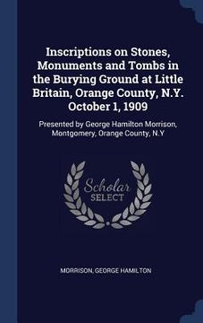 portada Inscriptions on Stones, Monuments and Tombs in the Burying Ground at Little Britain, Orange County, N.Y. October 1, 1909: Presented by George Hamilton (en Inglés)