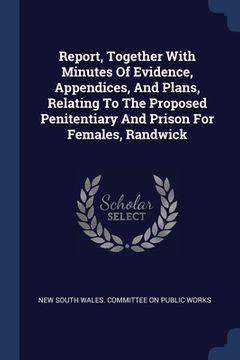 portada Report, Together With Minutes Of Evidence, Appendices, And Plans, Relating To The Proposed Penitentiary And Prison For Females, Randwick (en Inglés)