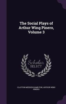portada The Social Plays of Arthur Wing Pinero, Volume 3 (en Inglés)