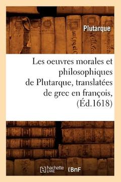 portada Les Oeuvres Morales Et Philosophiques de Plutarque, Translatées de Grec En François, (Éd.1618) (en Francés)