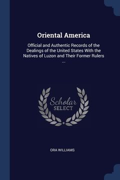 portada Oriental America: Official and Authentic Records of the Dealings of the United States With the Natives of Luzon and Their Former Rulers (en Inglés)