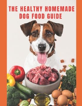 Healthy Homemade Dog Food Guide: For a healthier and long-lived dog (en Inglés)