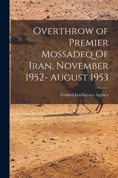 portada Overthrow of Premier Mossadeq Of Iran, November 1952- August 1953 (in English)