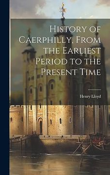 portada History of Caerphilly, From the Earliest Period to the Present Time (en Inglés)