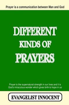 portada Different Kinds Of Prayers: Prayer is a communication between Man and God. Prayer is the supernatural strength in our lives and it is God's miracu (en Inglés)