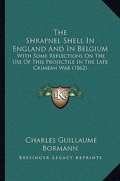 portada the shrapnel shell in england and in belgium: with some reflections on the use of this projectile in the late crimean war (1862)
