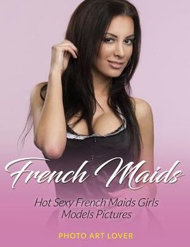 portada French Maids: Hot Sexy French Maids Girls Models Pictures (en Inglés)